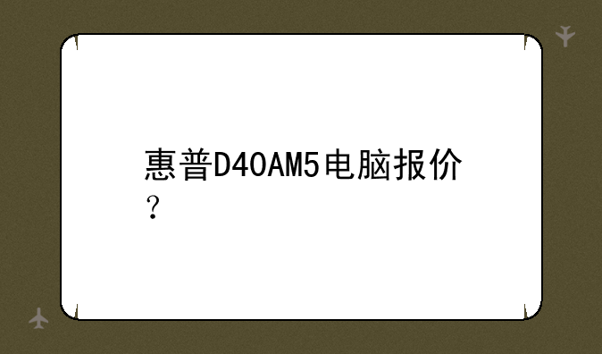 惠普D40AM5电脑报价？
