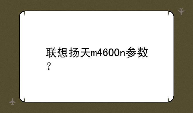 联想扬天m4600n参数？