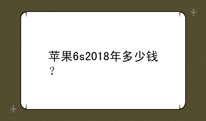 苹果6s2018年多少钱？