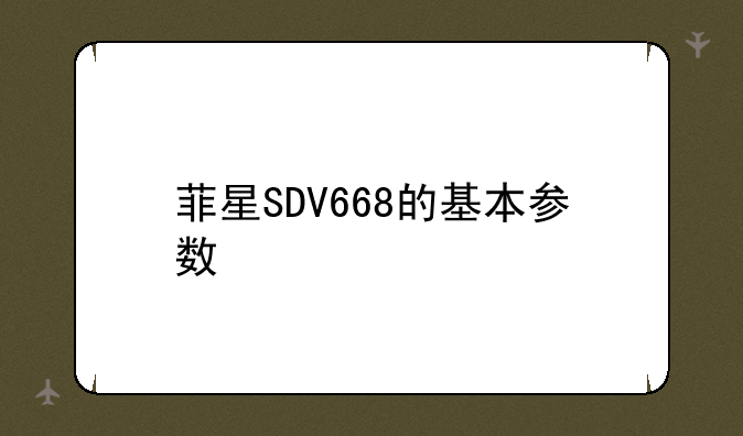 菲星SDV668的基本参数