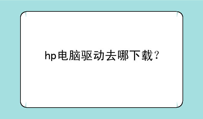 hp电脑驱动去哪下载？