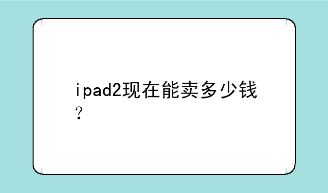 ipad2现在能卖多少钱？