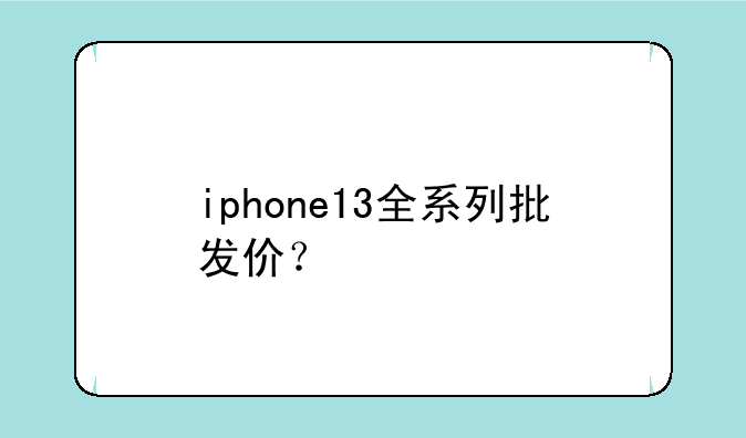 iphone13全系列批发价？