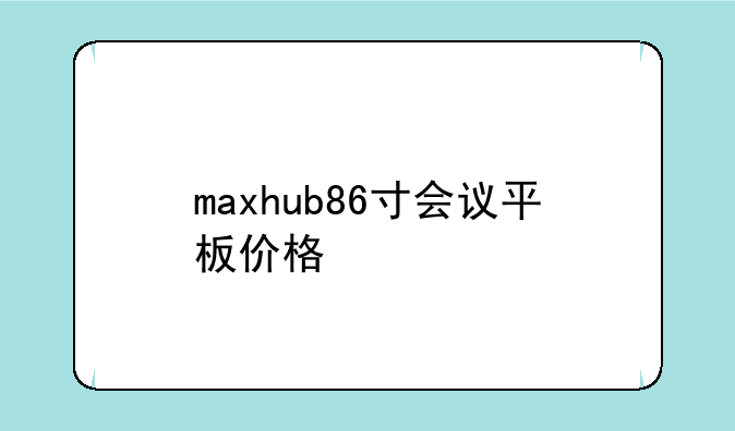 maxhub86寸会议平板价格