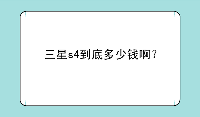 三星s4到底多少钱啊？