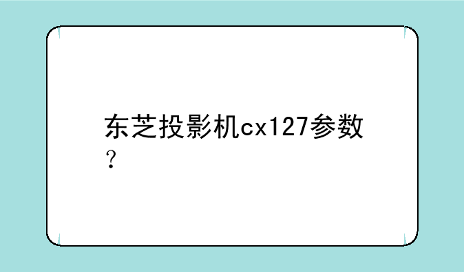 东芝投影机cx127参数？