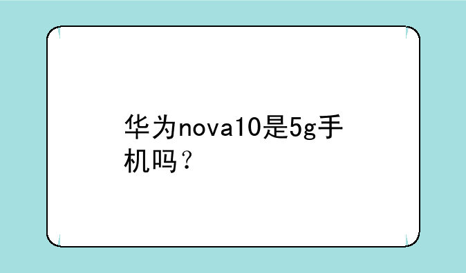 华为nova10是5g手机吗？