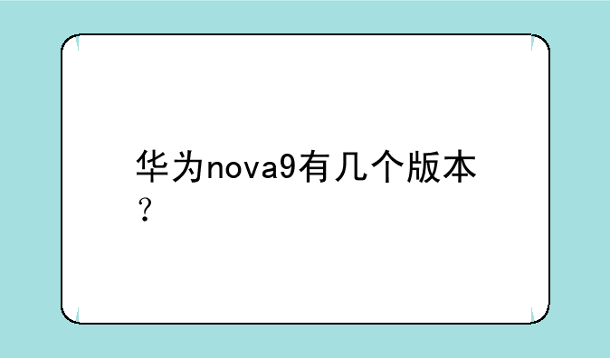 华为nova9有几个版本？