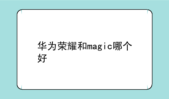 华为荣耀和magic哪个好