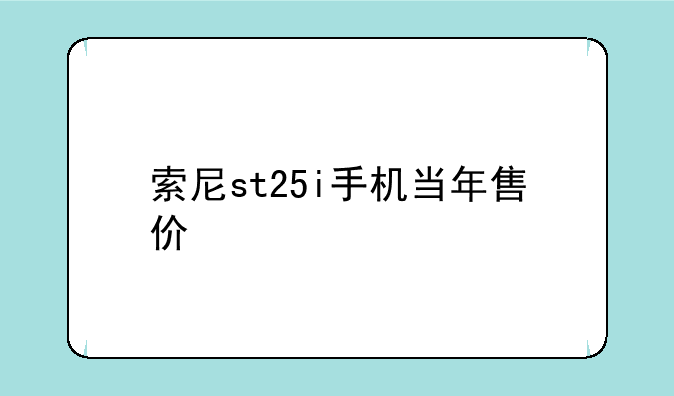 索尼st25i手机当年售价