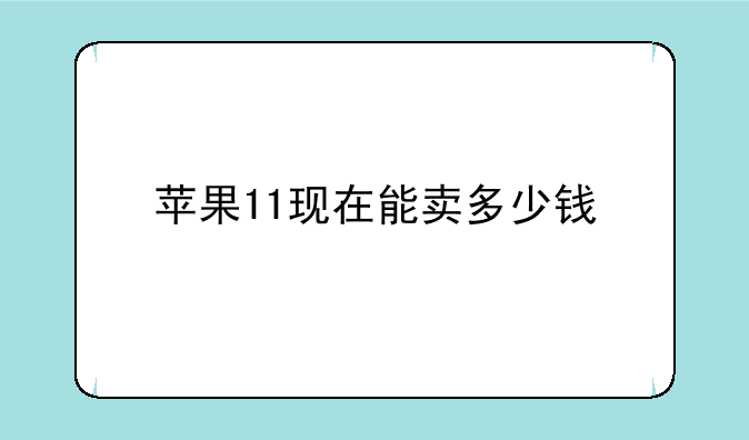 苹果11现在能卖多少钱