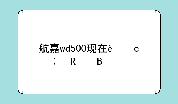 航嘉wd500现在还能用吗