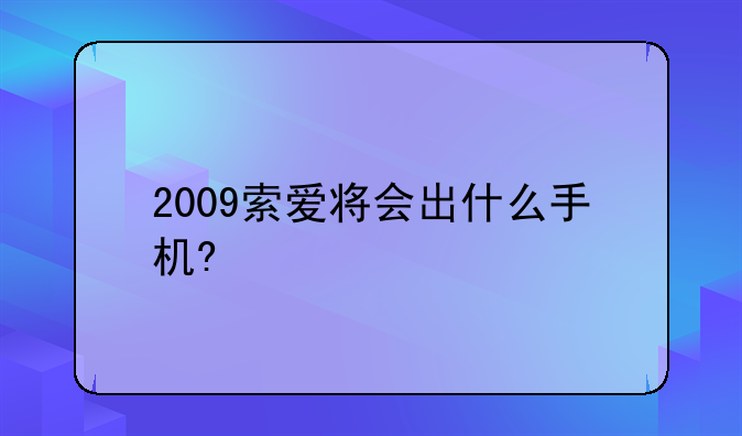 2009索爱将会出什么手机?