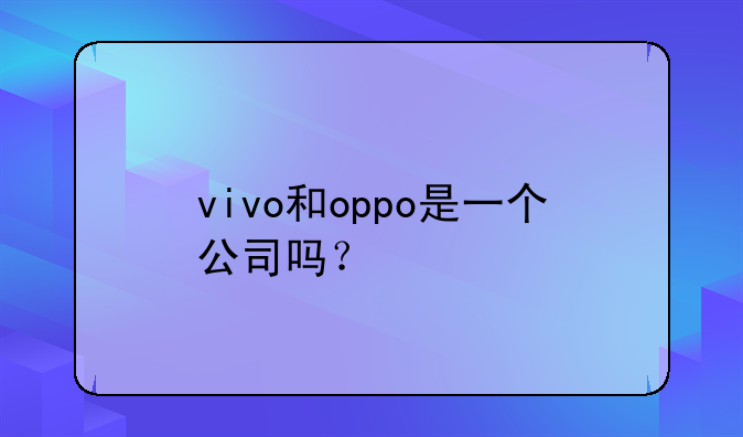 vivo和oppo是一个公司吗？