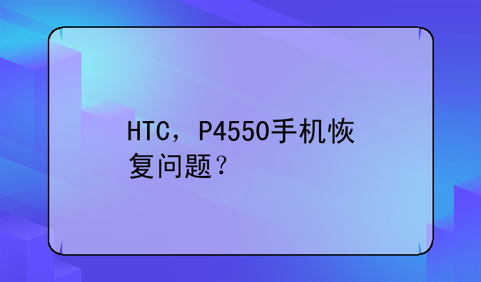 HTC，P4550手机恢复问题？