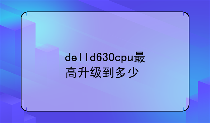 delld630cpu最高升级到多少