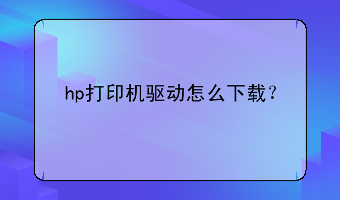 hp打印机驱动怎么下载？