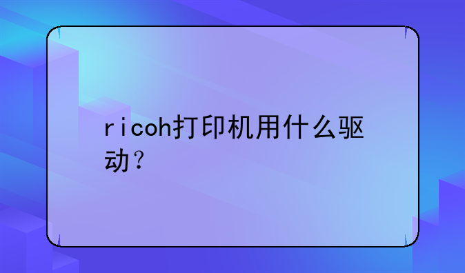 ricoh打印机用什么驱动？