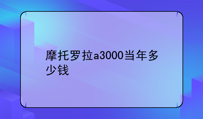 摩托罗拉a3000当年多少钱