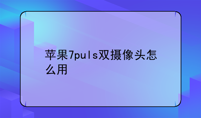 苹果7puls双摄像头怎么用