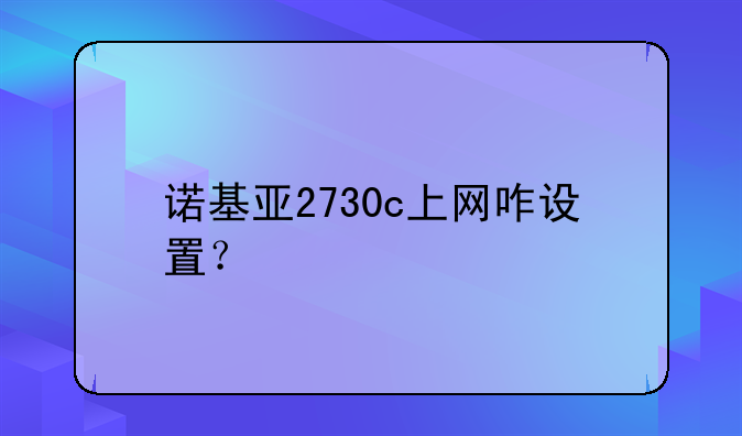 诺基亚2730c上网咋设置？