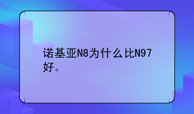 诺基亚N8为什么比N97好。