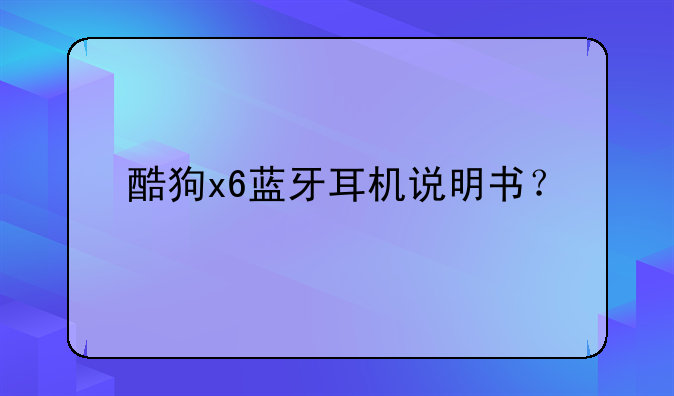 酷狗x6蓝牙耳机说明书？