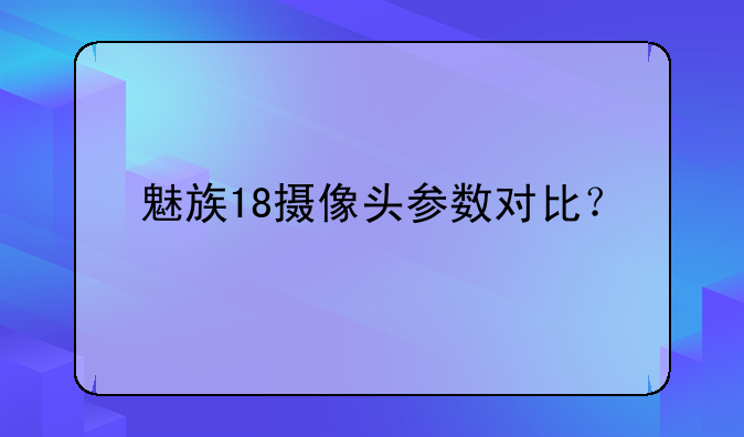 魅族18摄像头参数对比？