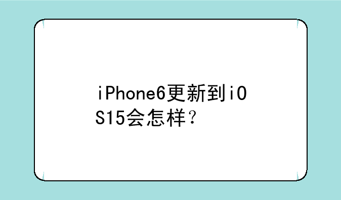 iPhone6更新到iOS15会怎样？
