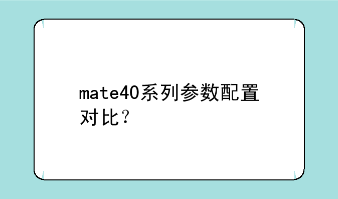 mate40系列参数配置对比？