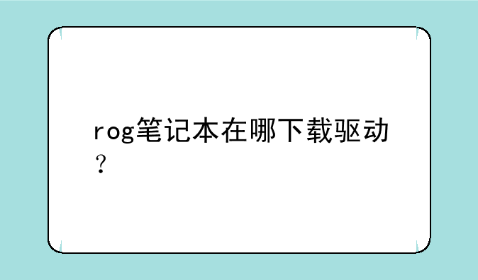 rog笔记本在哪下载驱动？