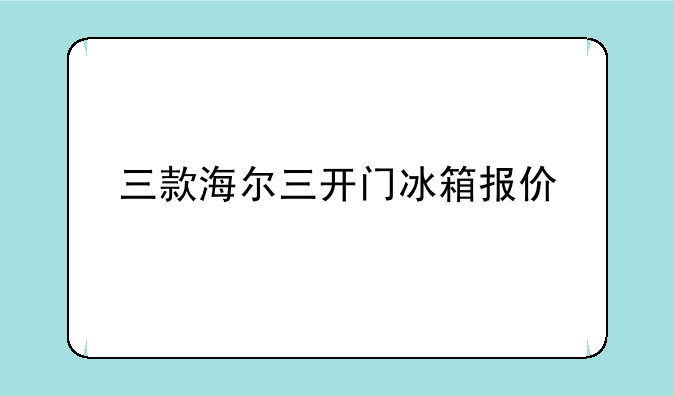 三款海尔三开门冰箱报价