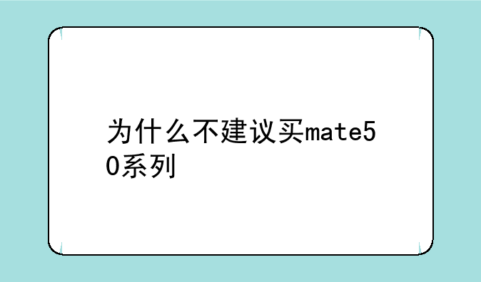 为什么不建议买mate50系列