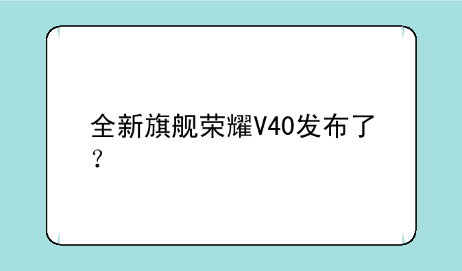 全新旗舰荣耀V40发布了？