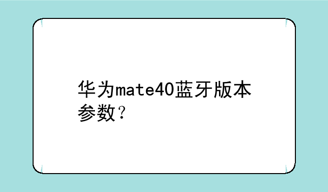 华为mate40蓝牙版本参数？