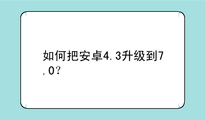 如何把安卓4.3升级到7.0？