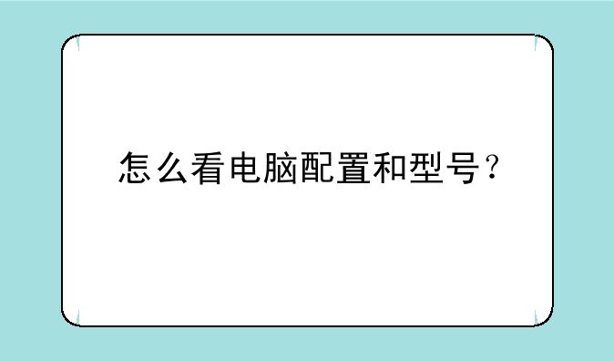 怎么看电脑配置和型号？