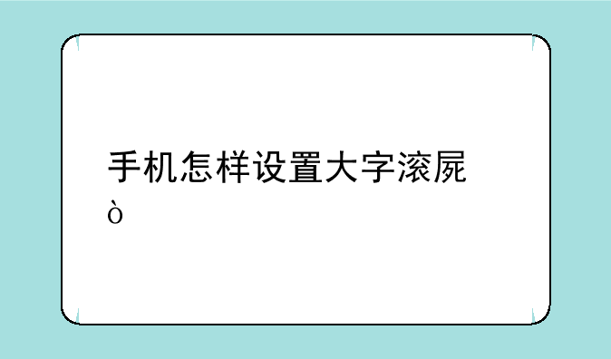手机怎样设置大字滚屏？