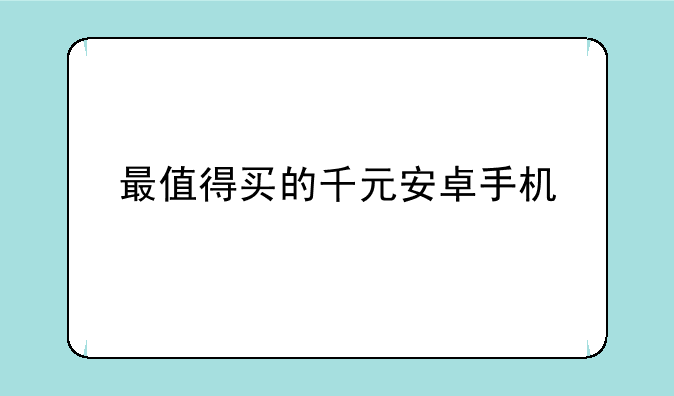 最值得买的千元安卓手机