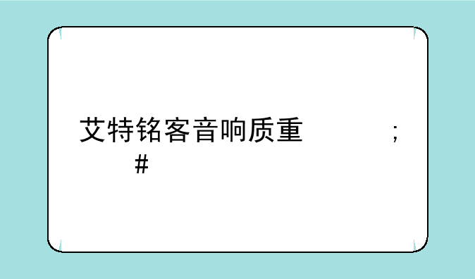 艾特铭客音响质量怎么样