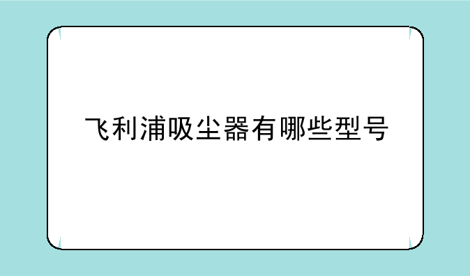 飞利浦吸尘器有哪些型号