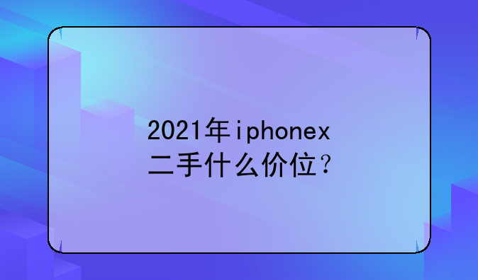 2021年iphonex二手什么价位？