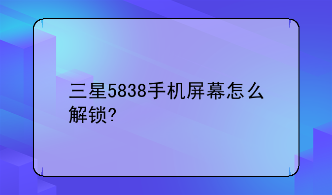 三星5838手机屏幕怎么解锁?
