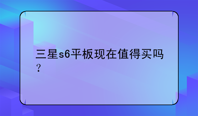 三星s6平板现在值得买吗？