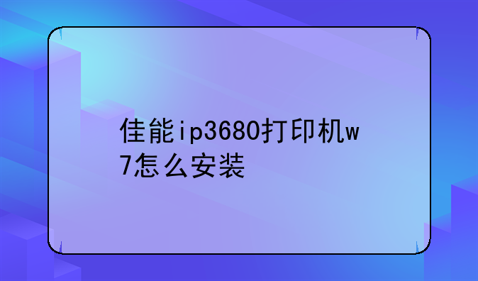 佳能ip3680打印机w7怎么安装