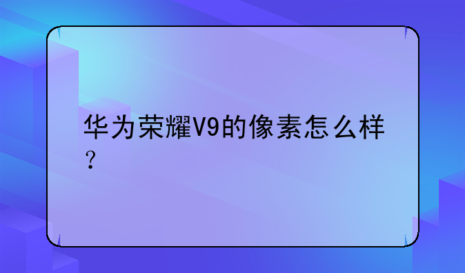 华为荣耀V9的像素怎么样？