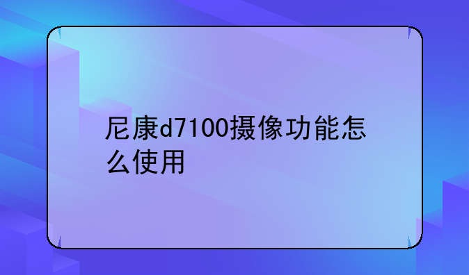 尼康d7100摄像功能怎么使用