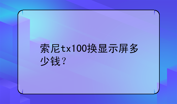 索尼tx100换显示屏多少钱？