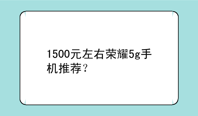 1500元左右荣耀5g手机推荐？
