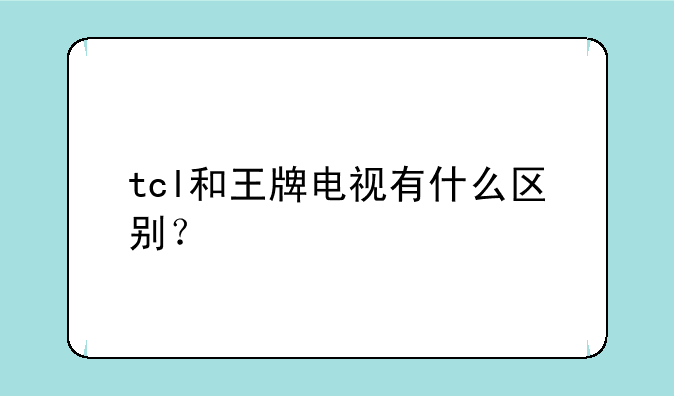 tcl和王牌电视有什么区别？